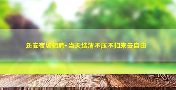 迁安夜场招聘-当天结清不压不扣来去自由